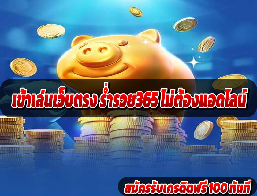 เข้าเล่นเว็บตรง ร่ำรวย365 ไม่ต้องแอดไลน์